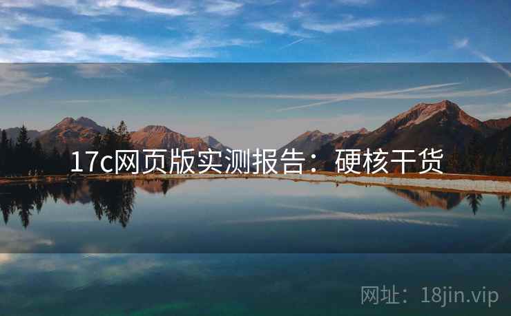 17c网页版实测报告：硬核干货