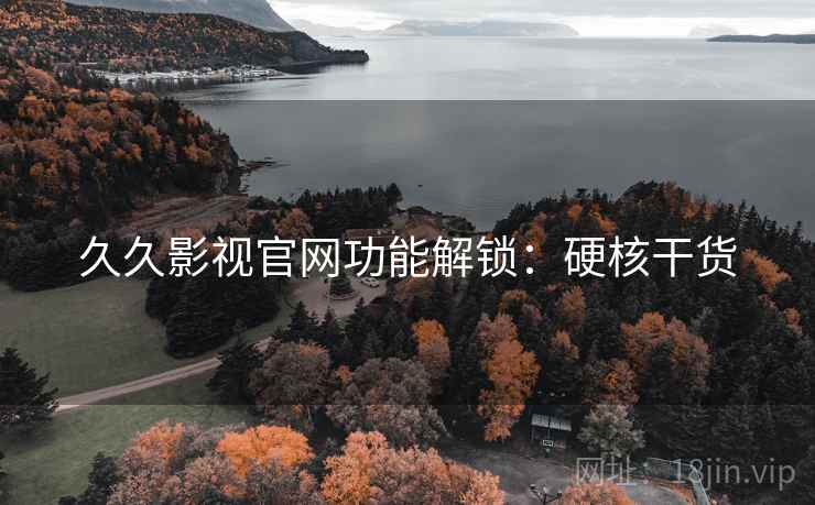 久久影视官网功能解锁:硬核干货 久久影视官网功能解锁:硬核干货