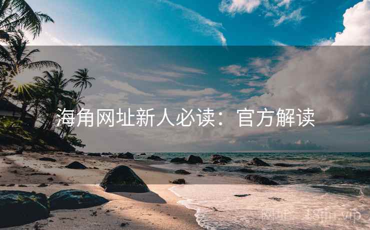 海角网址新人必读：官方解读