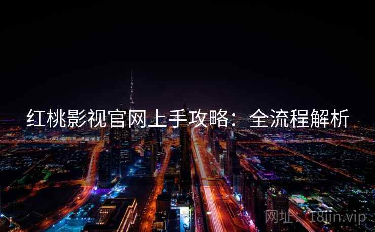 红桃影视官网上手攻略：全流程解析