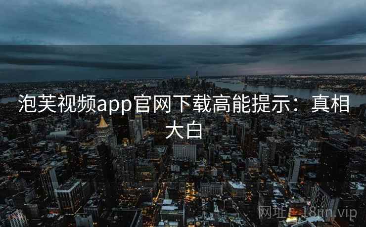 泡芙视频app官网下载高能提示：真相大白