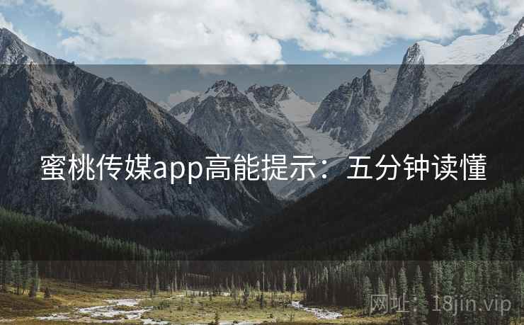 蜜桃传媒app高能提示：五分钟读懂