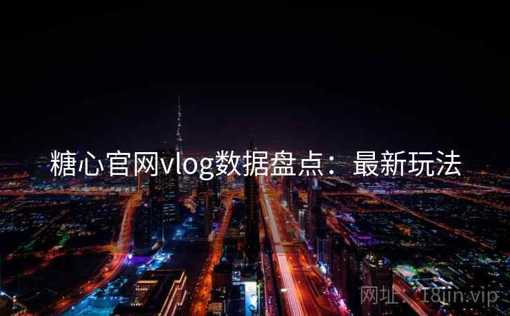糖心官网vlog数据盘点：最新玩法