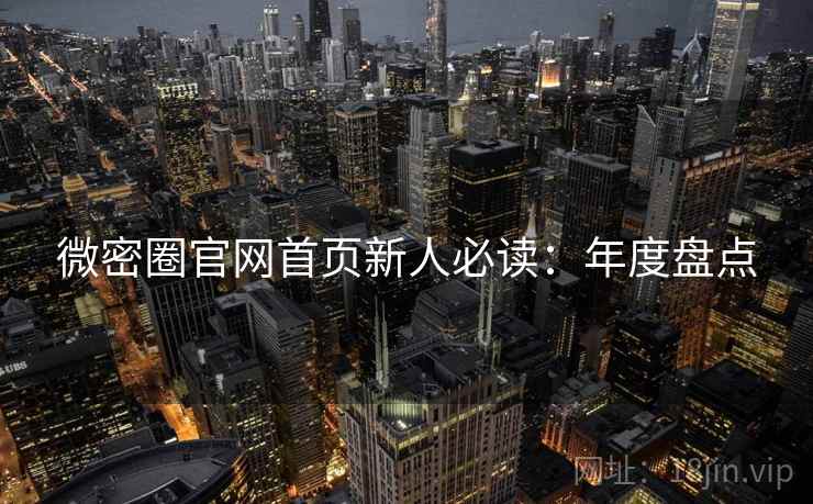 微密圈官网首页新人必读:年度盘点 微密圈官网首页新人必读:年度盘点