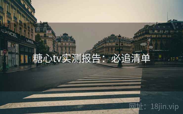 糖心tv实测报告：必追清单