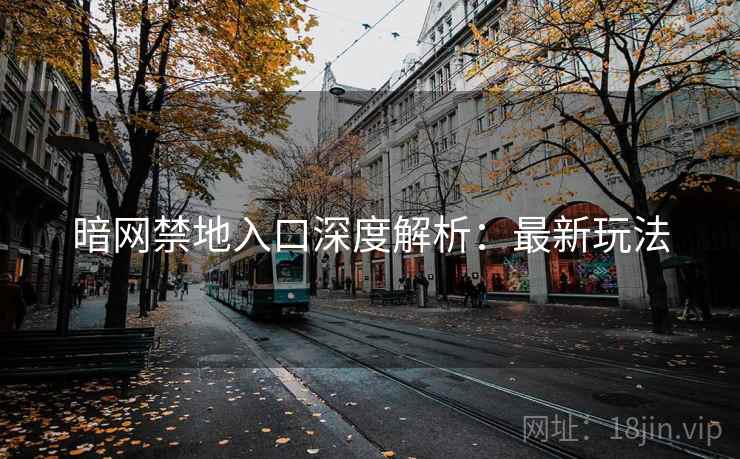 暗网禁地入口深度解析：最新玩法