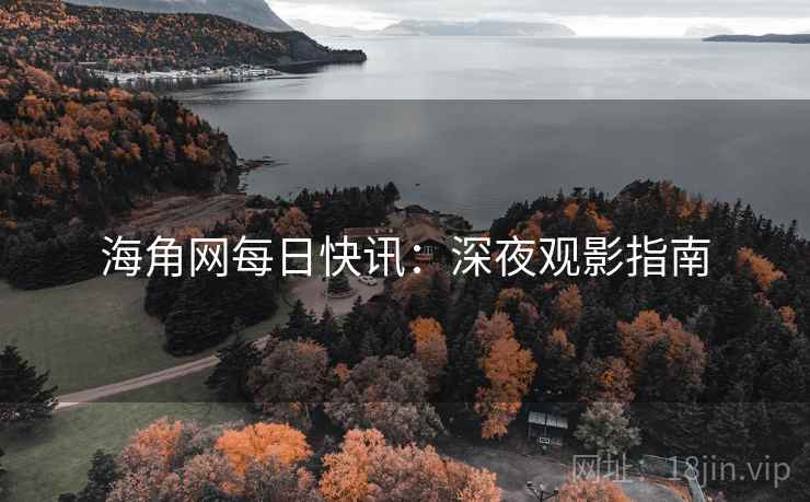 海角网每日快讯:深夜观影指南 海角网每日快讯:深夜观影指南