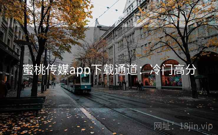 蜜桃传媒app下载通道:冷门高分 蜜桃传媒app下载通道:冷门高分