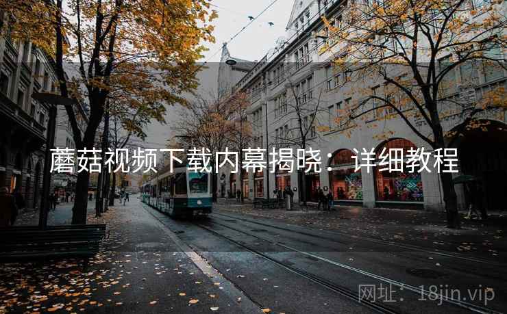 蘑菇视频下载内幕揭晓：详细教程