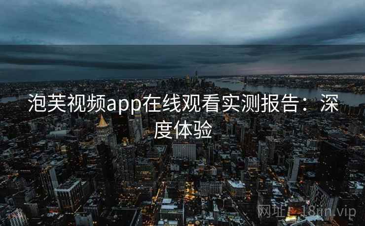 泡芙视频app在线观看实测报告：深度体验