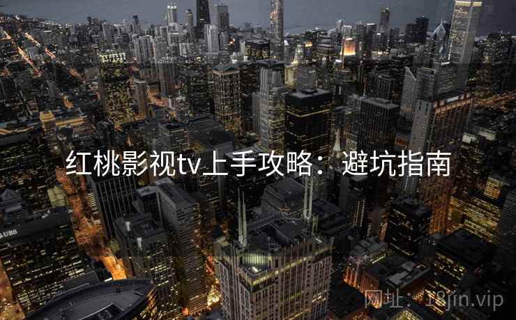 红桃影视tv上手攻略：避坑指南