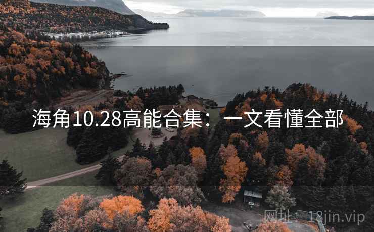海角10.28高能合集:一文看懂全部 海角10.28高能合集:一文看懂全部