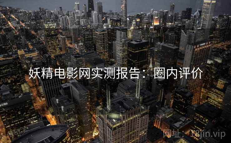 妖精电影网实测报告:圈内评价 妖精电影网实测报告:圈内评价