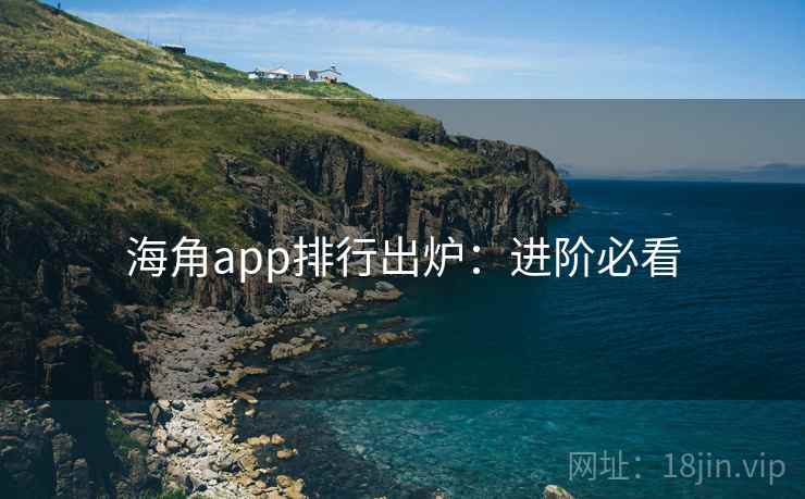 海角app排行出炉:进阶必看 海角app排行出炉:进阶必看